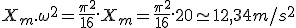 X_m.\omega^2 = \frac{\pi^2}{16}.X_m = \frac{\pi^2}{16}.20 \simeq 12,34 m/s^2