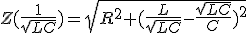 Z(\frac{1}{\sqrt{LC}})=\sqrt{R^2+(\frac{L}{\sqrt{LC}}-\frac{\sqrt{LC}}{C})^2}