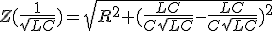 Z(\frac{1}{\sqrt{LC}})=\sqrt{R^2+(\frac{LC}{C\sqrt{LC}}-\frac{LC}{C\sqrt{LC}})^2}