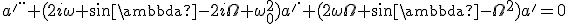 a'^{..}+(2i\omega sin\lambda-2i\Omega+\omega_0^2)a'^.+(2\omega\Omega sin\lambda-\Omega^2)a'=0