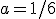 a=1/6