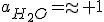a_{H_2O}=\approx 1