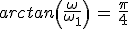 arctan\left(\frac{\omega}{\omega_1}\right)\,=\,\frac{\pi}{4}