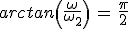 arctan\left(\frac{\omega}{\omega_2}\right)\,=\,\frac{\pi}{2}