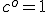 c^o=1