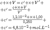 c \times V=c' \times V'
 \\ c'=\frac{c \times V}{V'}
 \\ c'=\frac{1,2.10^{-2} \times 1,00}{0,250}
 \\ c'=4,8.10^{-2} mol.L^{-1}