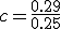 c=\frac{0.29}{0.25}