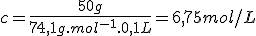 c=\frac{50g}{74,1g.mol^{-1}.0,1L}=6,75mol/L