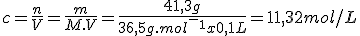 c=\frac{n}{V}=\frac{m}{M.V}=\frac{41,3g}{36,5g.mol^-^1x0,1L}=11,32mol/L