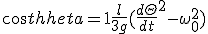cos \theta= 1+ \frac{l}{3g} (\frac{d\Theta}{dt}^{2} - \omega_{0}^{2})