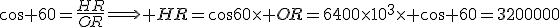 cos 60=\frac{HR}{OR}\Longrightarrow HR=cos60\times OR=6400\times10^3\times cos 60=3200000