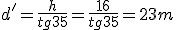 d'=\frac{h}{tg35}=\frac{16}{tg35}=23m