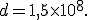 d = 1,5 \times 10^8.