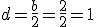 d=\frac{b}{2}=\frac{2}{2}=1