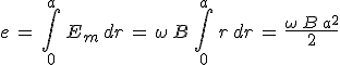 e\,=\,\int_0^a\,E_m\,dr\,=\,\omega\,B\,\int_0^a\,r\,dr\,=\,\frac{\omega\,B\,a^2}{2}