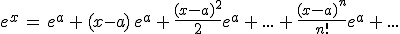 e^x\,=\,e^a\,+\,(x-a)\,e^a\,+\,\frac{(x-a)^2}{2}e^a\,+\,...\,+\,\frac{(x-a)^n}{n!}e^a\,+\,...