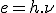 e = h.\nu