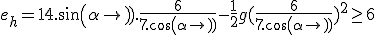 e_h = 14.sin(\alpha).\frac{6}{7.cos(\alpha)} - \frac{1}{2}g(\frac{6}{7.cos(\alpha)})^2 \geq 6