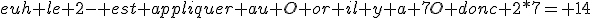 euh le 2- est appliquer au O or il y a 7O donc 2*7= 14