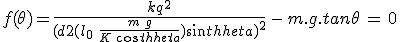 f(\theta)%20=%20\frac{kq^2}{(d+2(l_0\,+\,\frac{m\,g}{K\,cos\theta})sin\theta)^2}\,-\,m.g.tan\theta\,=\,0