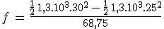 f\,=\,\frac{\frac{1}{2}\,1,3.10^3.30^2\,-\,\frac{1}{2}\,1,3.10^3.25^2}{68,75}