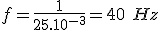 f = \frac{1}{25.10^{-3}} = 40\ Hz