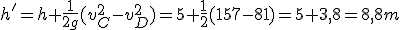 h'=h+\frac{1}{2g}(v_C^2-v_D^2)=5+\frac{1}{2}(157-81)=5+3,8=8,8m
