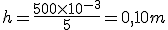 h = \frac{500 \times 10^{-3}}{5} = 0,10m