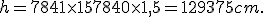 h = 7841 \times 15 + 7840 \times 1,5 = 129375 cm.