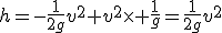 h=-\frac{1}{2g}v^2+v^2\times \frac{1}{g}=\frac{1}{2g}v^2