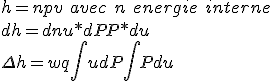 h=n+pv\ avec\ n\ energie\ interne\\
 \\ dh=dn+u*dP+P*du\\
 \\ \Delta h = w + q +\int udP+\int Pdu