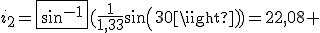 i_2=\fbox{sin^{-1}}(\frac{1}{1,33}sin(30))=22,08 