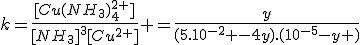 k=\frac{[Cu(NH_3)_4^{2+}]}{[NH_3]^3[Cu^{2+}]} =\frac{y}{(5.10^{-2} -4y).(10^{-5}-y )}