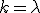 k=\lambda