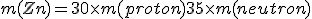 m(Zn)=30 \times m(proton) + 35 \times m(neutron)