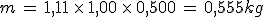 m\,=\,1,11\,\times\,1,00\,\times\,0,500\,=\,0,555kg