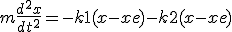 m\frac{d^2x}{dt^2} = -k1(x-xe) - k2(x-xe)