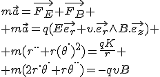 m\vec{a}=\vec{F_E}+\vec{F_B}
 \\ m\vec{a}=q(E\vec{e_r}+v.\vec{e_r}\wedge{B.\vec{e_z}})
 \\ m(r^{..}+r(\the^.)^2)=\frac{qK}{r}
 \\ m(2r^.\the^.+r\the^{..})=-qvB