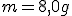 m = 8,0g
