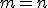 m = n