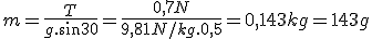 m=\frac{T}{g.sin30}=\frac{0,7N}{9,81N/kg.0,5}=0,143kg=143g