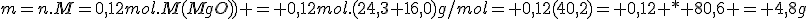 m=n.M=0,12mol.M(MgO)) = 0,12mol.(24,3+16,0)g/mol= 0,12(40,2)= 0,12 * 80,6 = 4,8g