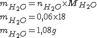 m_{H_2O} = n_{H_2O} \times M_{H_2O}
 \\ m_{H_2O} = 0,06 \times 18
 \\ m_{H_2O} = 1,08 g