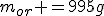 m_{or} =995g