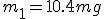 m_1 = 10.4 mg