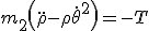 m_2\left(\ddot{\rho} -\rho \dot{\theta}^2\right) = -T