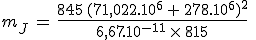 m_J\,=\,\frac{845\,(71,022.10^6\,+\,278.10^6)^2}{6,67.10^{-11}\,\times\,815}\;\approx\;1,89.10^{27}\,\rm{kg}