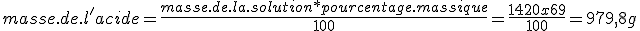 masse.de.l'acide = \frac{masse.de.la.solution* pourcentage.massique}{100}=\frac{1420x69}{100}=979,8g