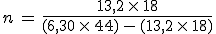 n\,=\,\frac{13,2\,\times\,18}{(6,30\,\times\,44)\,-\,(13,2\,\times\,18)}