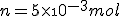 n = 5\times\10^{-3}mol